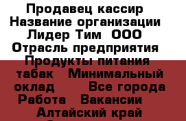 Продавец-кассир › Название организации ­ Лидер Тим, ООО › Отрасль предприятия ­ Продукты питания, табак › Минимальный оклад ­ 1 - Все города Работа » Вакансии   . Алтайский край,Славгород г.